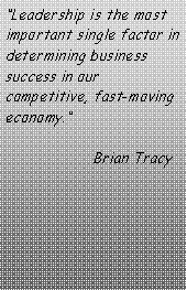 Text Box: �Leadership is the most important single factor in determining business success in our competitive, fast-moving economy.�                    Brian Tracy